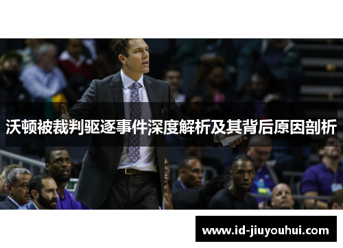 沃顿被裁判驱逐事件深度解析及其背后原因剖析