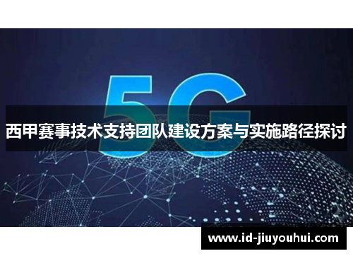 西甲赛事技术支持团队建设方案与实施路径探讨